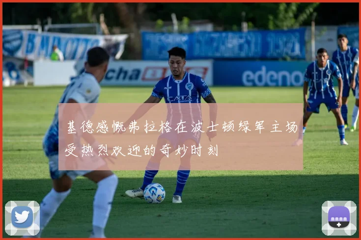 基德感慨弗拉格在波士顿绿军主场受热烈欢迎的奇妙时刻