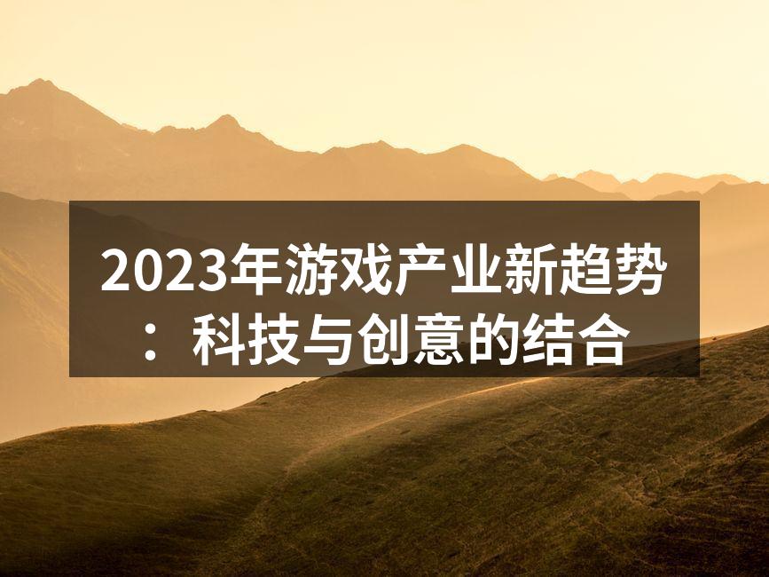 2023年游戏产业新趋势：科技与创意的结