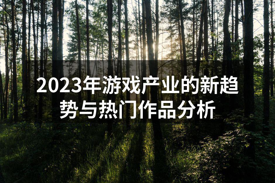 2023年游戏产业的新趋势与热门作品分析